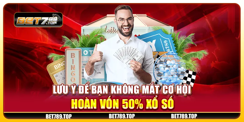 Lưu ý để bạn không mất cơ hội hoàn vốn 50% xổ số