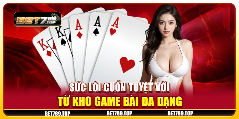 Sức lôi cuốn tuyệt vời từ kho game bài đa dạng