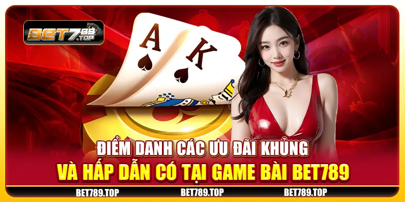 Điểm danh các ưu đãi khủng và hấp dẫn có tại game bài Bet789