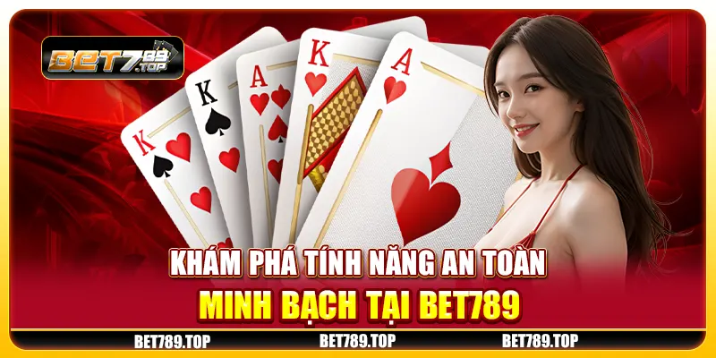 Khám phá tính năng an toàn, minh bạch tại Bet789