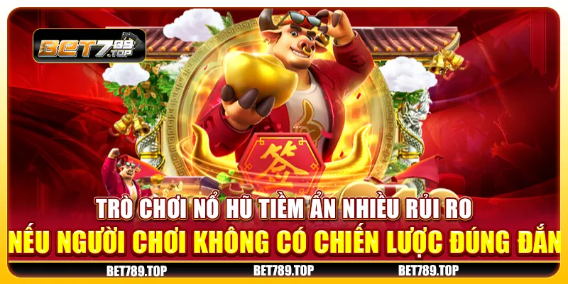 Trò chơi nổ hũ tiềm ẩn nhiều rủi ro nếu người chơi không có chiến lược đúng đắn